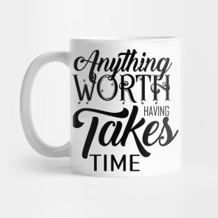 ANYTHING WORTH HAVING TAKES TIME Mug